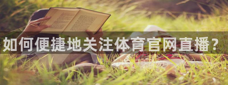 黑白体育：如何便捷地关注体育官网直播？