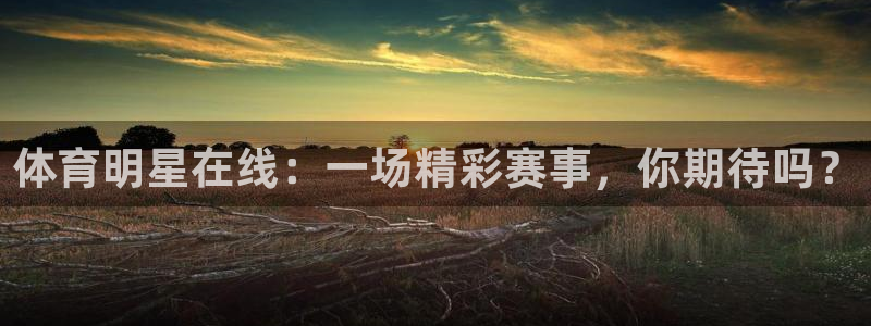 nba直播黑白体育：体育明星在线：一场精彩赛事，你期待吗？
