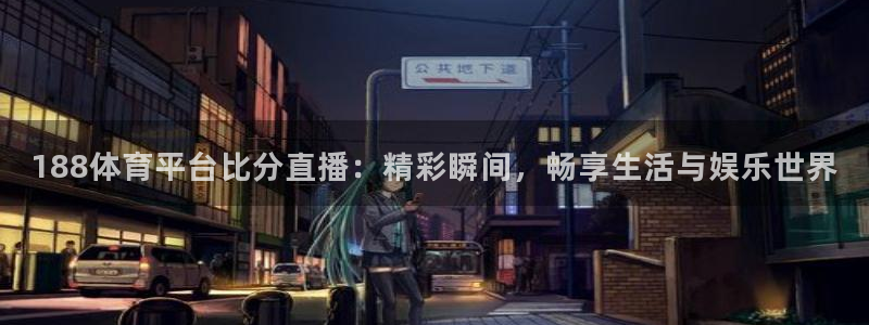 黑白体育直播免费观看：188体育平台比分直播：精彩瞬间，畅享生活与娱乐世界