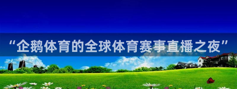 黑白直播体育在线直播观看：“企鹅体育的全球体育赛事直播之夜”